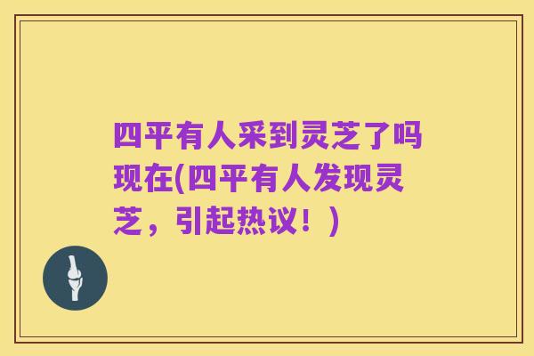 四平有人采到灵芝了吗现在(四平有人发现灵芝，引起热议！)