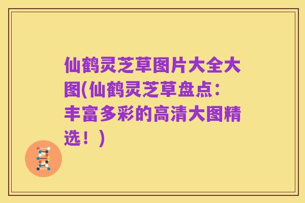 仙鹤灵芝草图片大全大图(仙鹤灵芝草盘点：丰富多彩的高清大图精选！)