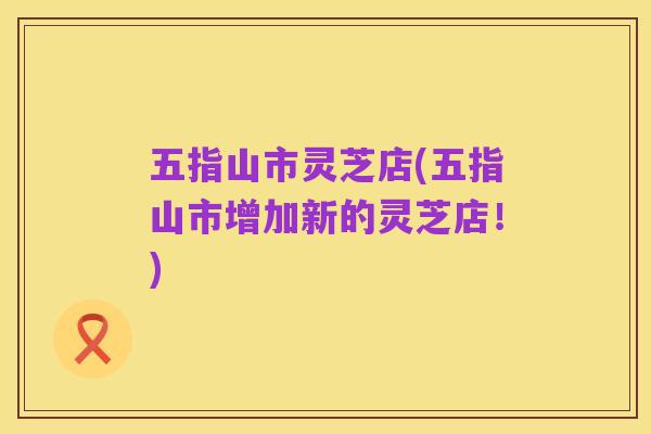 五指山市灵芝店(五指山市增加新的灵芝店!)