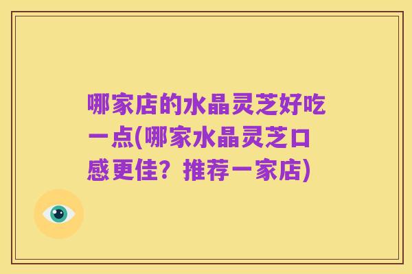 哪家店的水晶灵芝好吃一点(哪家水晶灵芝口感更佳?推荐一家店)
