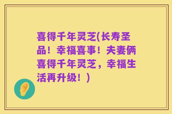 喜得千年灵芝(长寿圣品！幸福喜事！夫妻俩喜得千年灵芝，幸福生活再升级！)