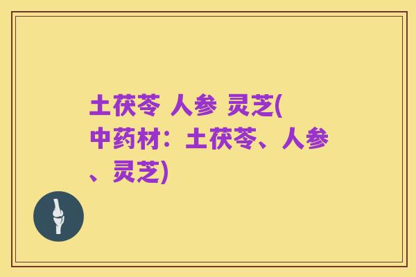 土茯苓 人参 灵芝(中药材：土茯苓、人参、灵芝)