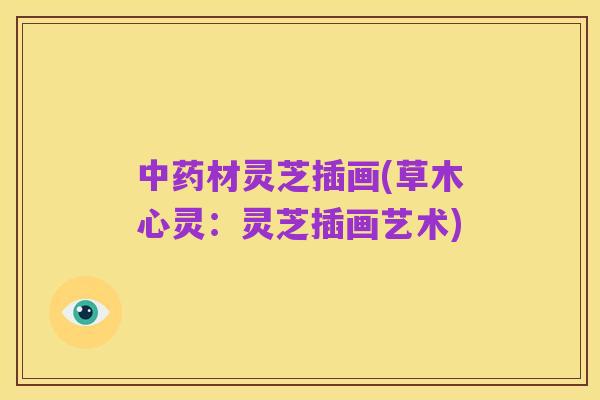 中药材灵芝插画(草木心灵：灵芝插画艺术)