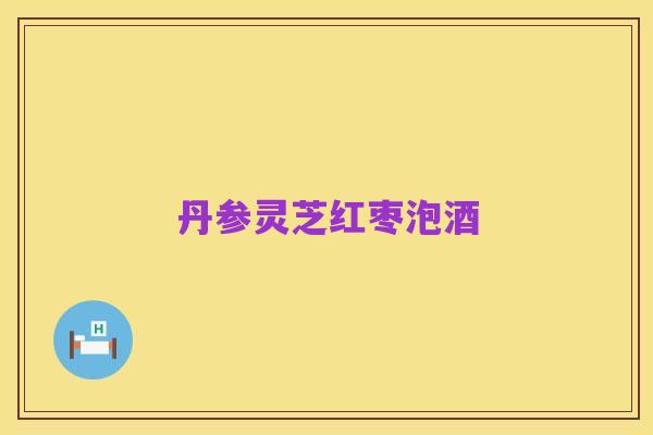 丹参灵芝红枣泡酒