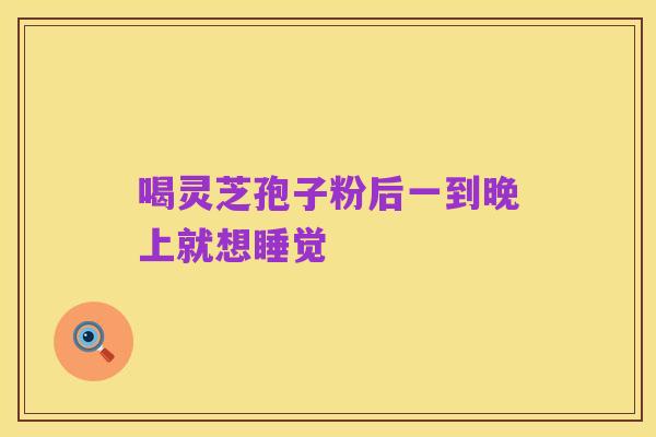 喝灵芝孢子粉后一到晚上就想睡觉