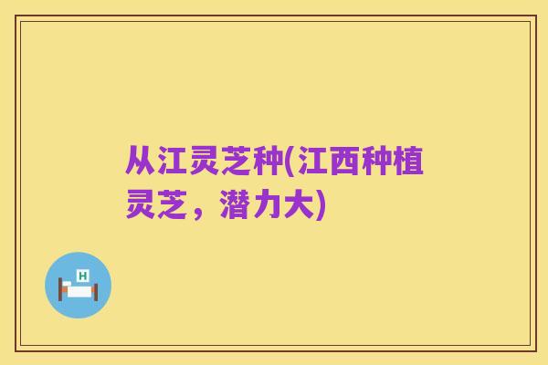 从江灵芝种(江西种植灵芝,潜力大)