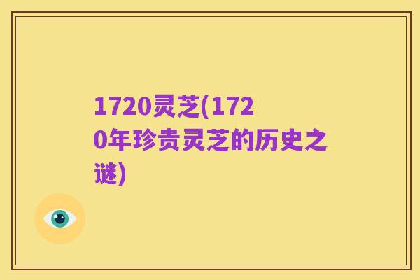 1720灵芝(1720年珍贵灵芝的历史之谜)