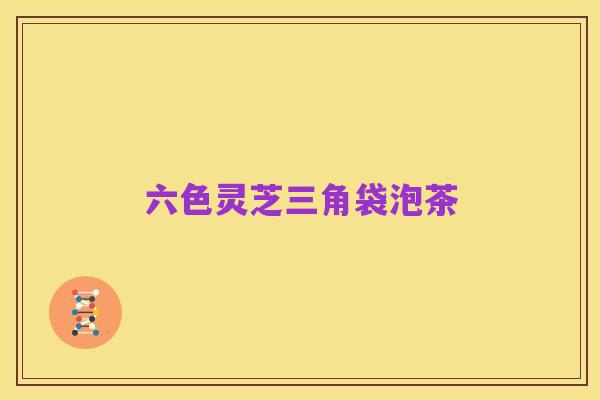 六色灵芝三角袋泡茶