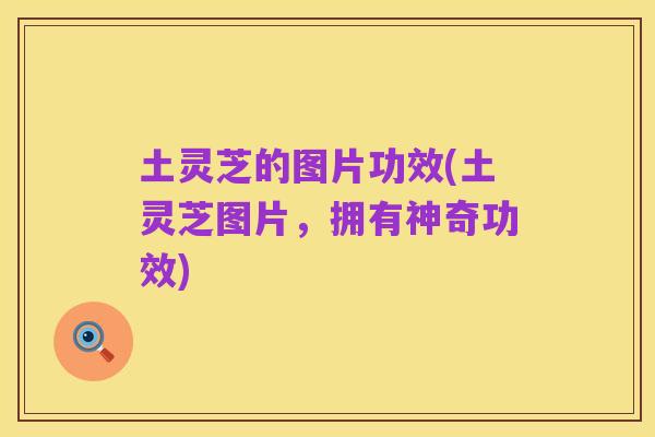 土灵芝的图片功效(土灵芝图片，拥有神奇功效)