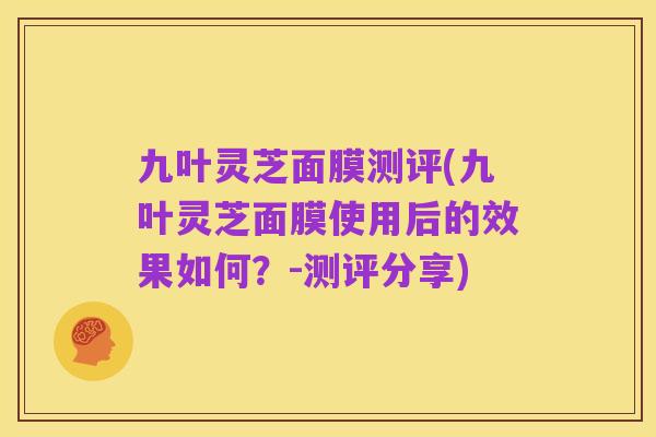 九叶灵芝面膜测评(九叶灵芝面膜使用后的效果如何?-测评分享)