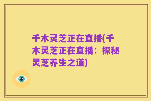 千木灵芝正在直播(千木灵芝正在直播:探秘灵芝养生之道)