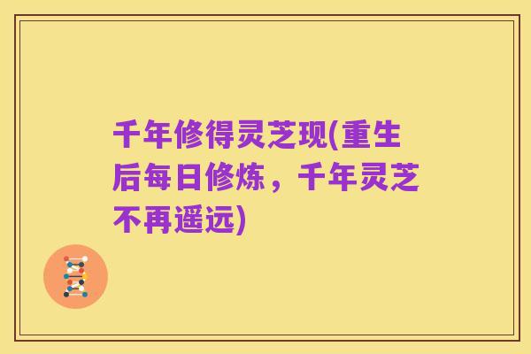 千年修得灵芝现(重生后每日修炼,千年灵芝不再遥远)