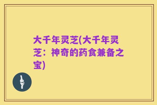 大千年灵芝(大千年灵芝:神奇的药食兼备之宝)