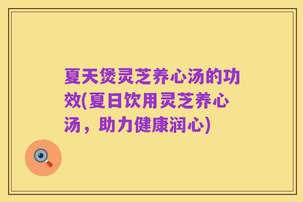 夏天煲灵芝养心汤的功效(夏日饮用灵芝养心汤，助力健康润心)