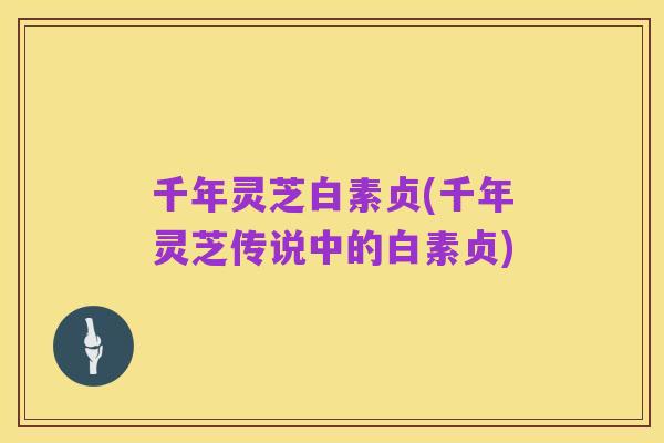千年灵芝白素贞(千年灵芝传说中的白素贞)