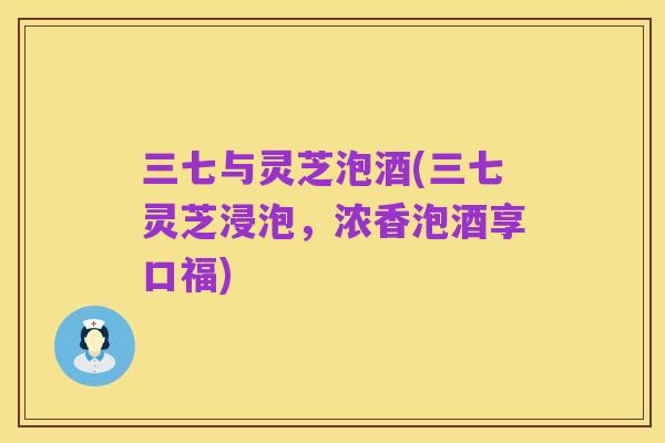 三七与灵芝泡酒(三七灵芝浸泡,浓香泡酒享口福)