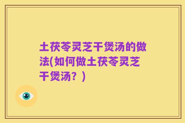 土茯苓灵芝干煲汤的做法(如何做土茯苓灵芝干煲汤？)