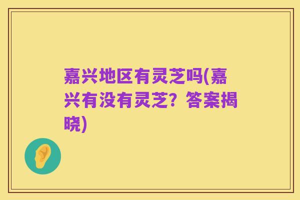 嘉兴地区有灵芝吗(嘉兴有没有灵芝?答案揭晓)
