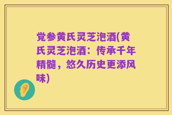 党参黄氏灵芝泡酒(黄氏灵芝泡酒：传承千年精髓，悠久历史更添风味)