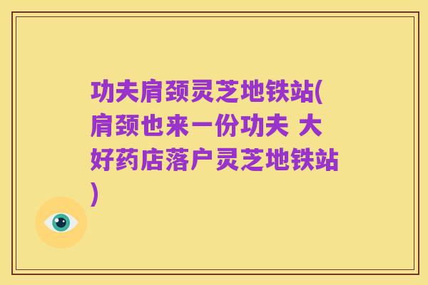 功夫肩颈灵芝地铁站(肩颈也来一份功夫 大好药店落户灵芝地铁站)
