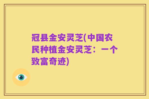 冠县金安灵芝(中国农民种植金安灵芝：一个致富奇迹)