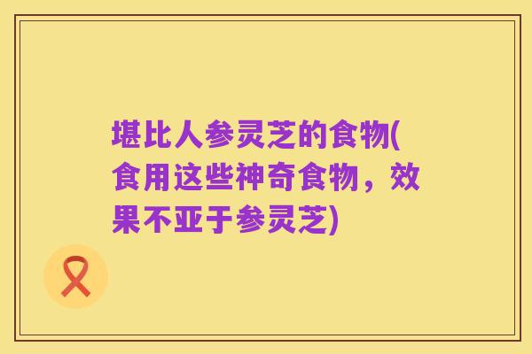 堪比人参灵芝的食物(食用这些神奇食物，效果不亚于参灵芝)