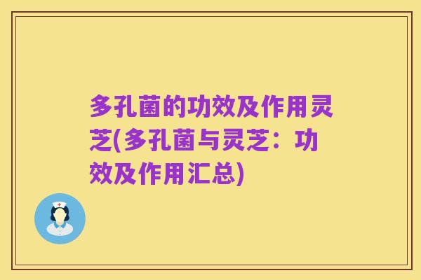 多孔菌的功效及作用灵芝(多孔菌与灵芝:功效及作用汇总)