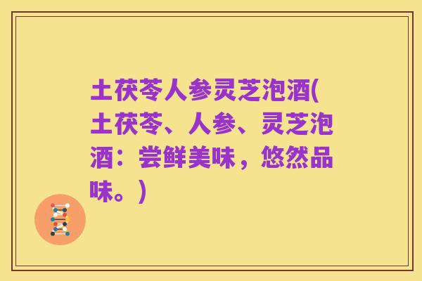 土茯苓人参灵芝泡酒(土茯苓、人参、灵芝泡酒：尝鲜美味，悠然品味。)