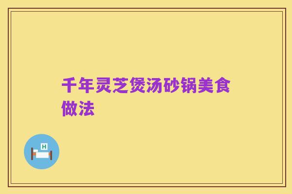 千年灵芝煲汤砂锅美食做法