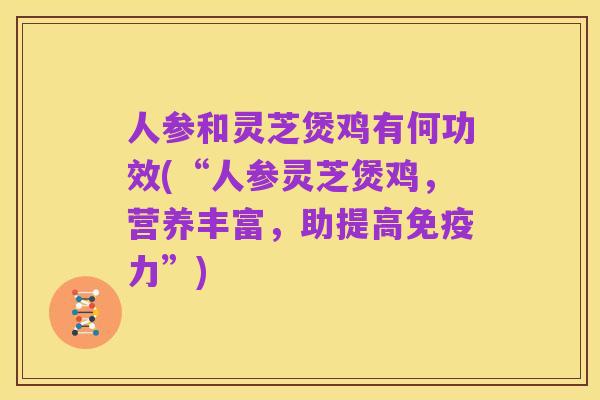 人参和灵芝煲鸡有何功效(“人参灵芝煲鸡,营养丰富,助提高免疫力”)
