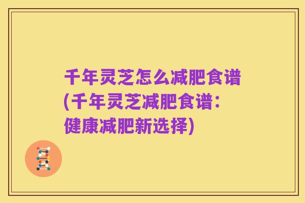 千年灵芝怎么减肥食谱(千年灵芝减肥食谱:健康减肥新选择)