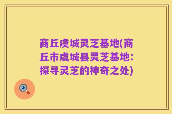 商丘虞城灵芝基地(商丘市虞城县灵芝基地:探寻灵芝的神奇之处)