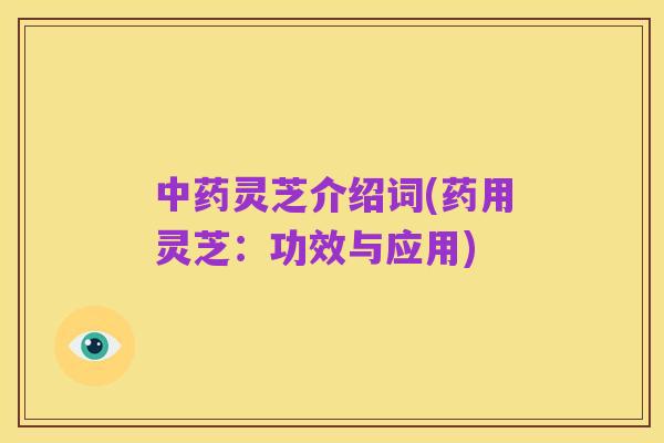中药灵芝介绍词(药用灵芝:功效与应用)