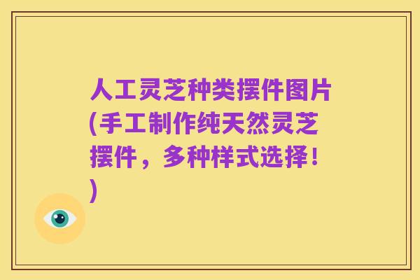 人工灵芝种类摆件图片(手工制作纯天然灵芝摆件,多种样式选择!)