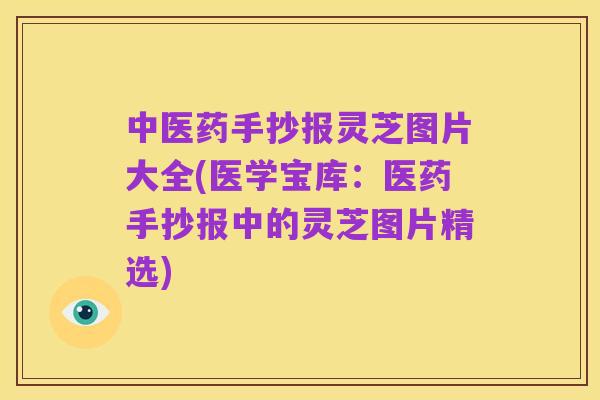 中医药手抄报灵芝图片大全(医学宝库：医药手抄报中的灵芝图片精选)