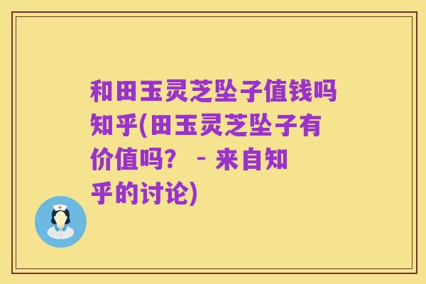 和田玉灵芝坠子值钱吗知乎(田玉灵芝坠子有价值吗? - 来自知乎的讨论)