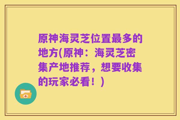 原神海灵芝位置最多的地方(原神：海灵芝密集产地推荐，想要收集的玩家必看！)
