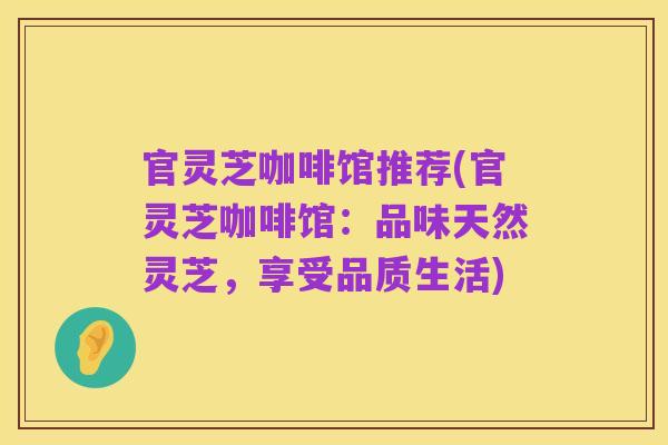 官灵芝咖啡馆推荐(官灵芝咖啡馆：品味天然灵芝，享受品质生活)