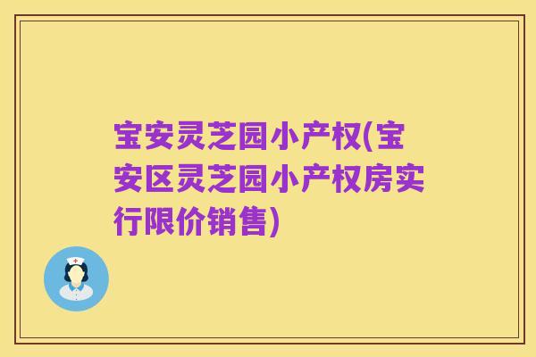 宝安灵芝园小产权(宝安区灵芝园小产权房实行限价销售)