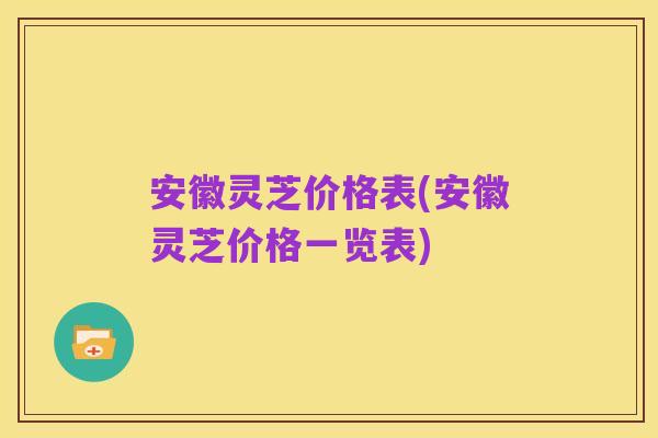 安徽灵芝价格表(安徽灵芝价格一览表)