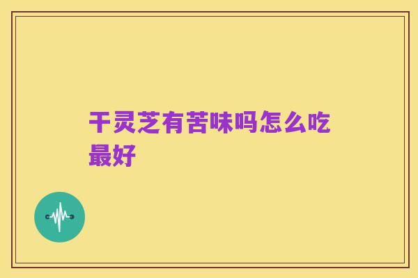 干灵芝有苦味吗怎么吃最好