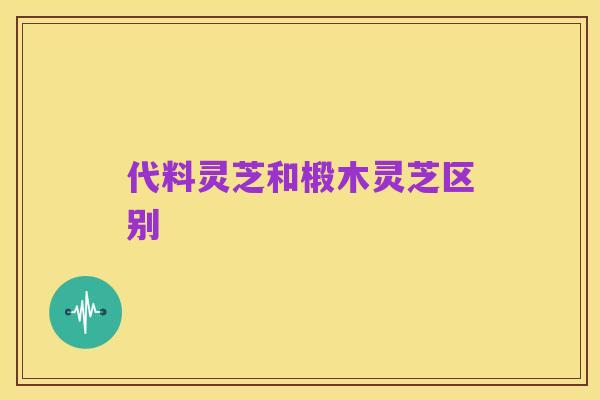 代料灵芝和椴木灵芝区别