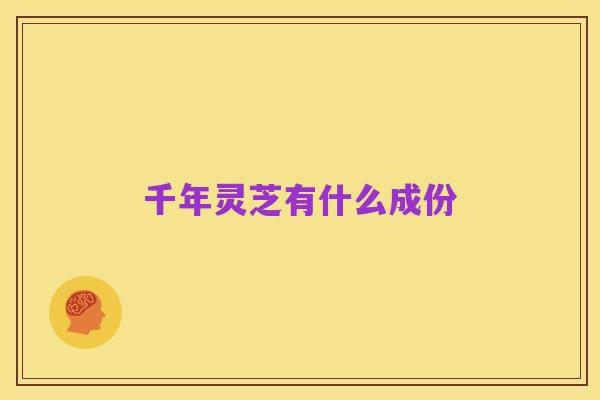 千年灵芝有什么成份