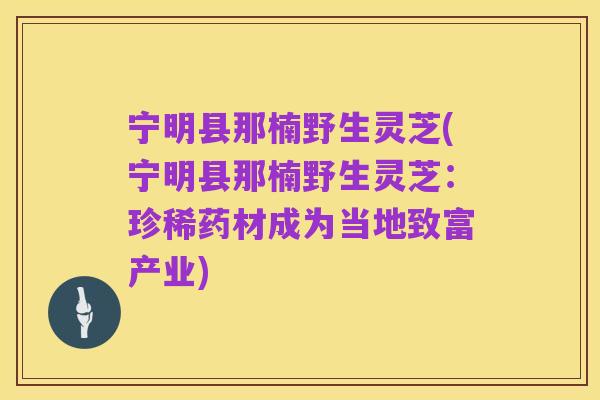 宁明县那楠野生灵芝(宁明县那楠野生灵芝:珍稀药材成为当地致富产业)