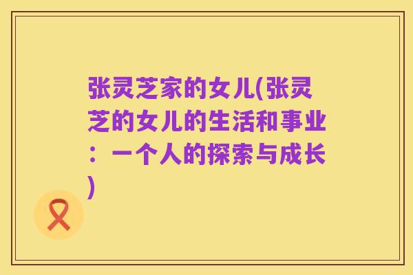 张灵芝家的女儿(张灵芝的女儿的生活和事业:一个人的探索与成长)