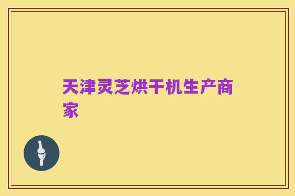 天津灵芝烘干机生产商家