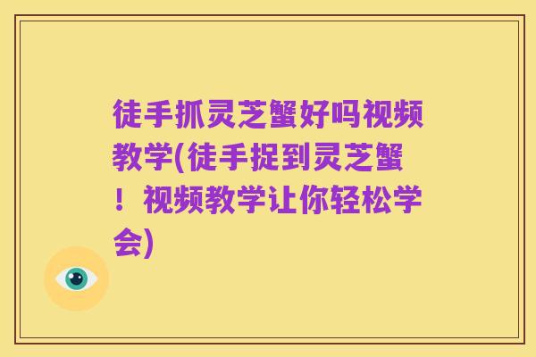 徒手抓灵芝蟹好吗视频教学(徒手捉到灵芝蟹!视频教学让你轻松学会)