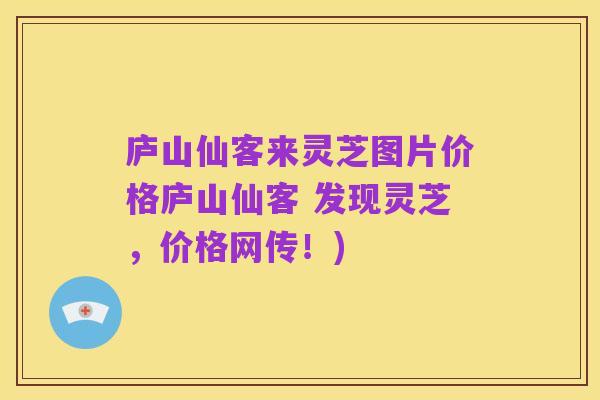 庐山仙客来灵芝图片价格庐山仙客 发现灵芝,价格网传!)