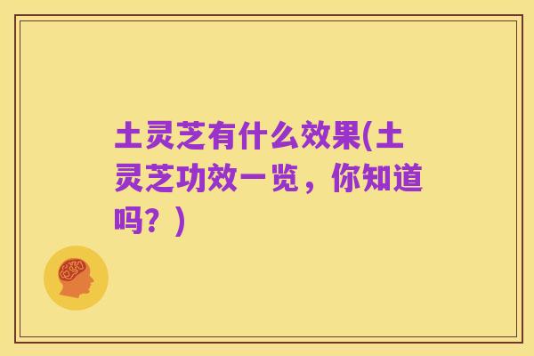 土灵芝有什么效果(土灵芝功效一览,你知道吗?)