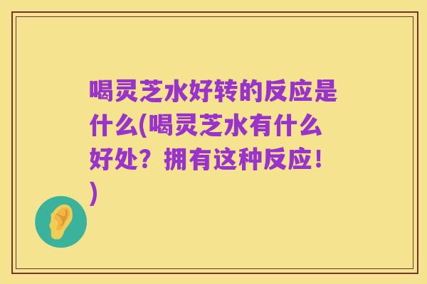 喝灵芝水好转的反应是什么(喝灵芝水有什么好处？拥有这种反应！)
